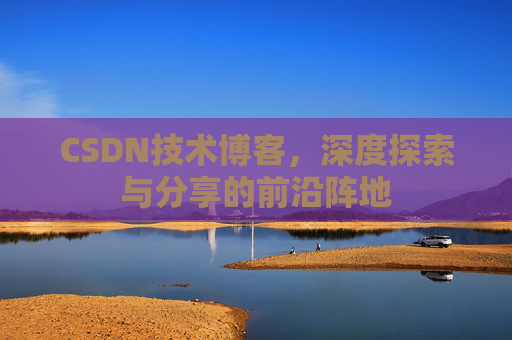 CSDN技术博客，深度探索与分享的前沿阵地
